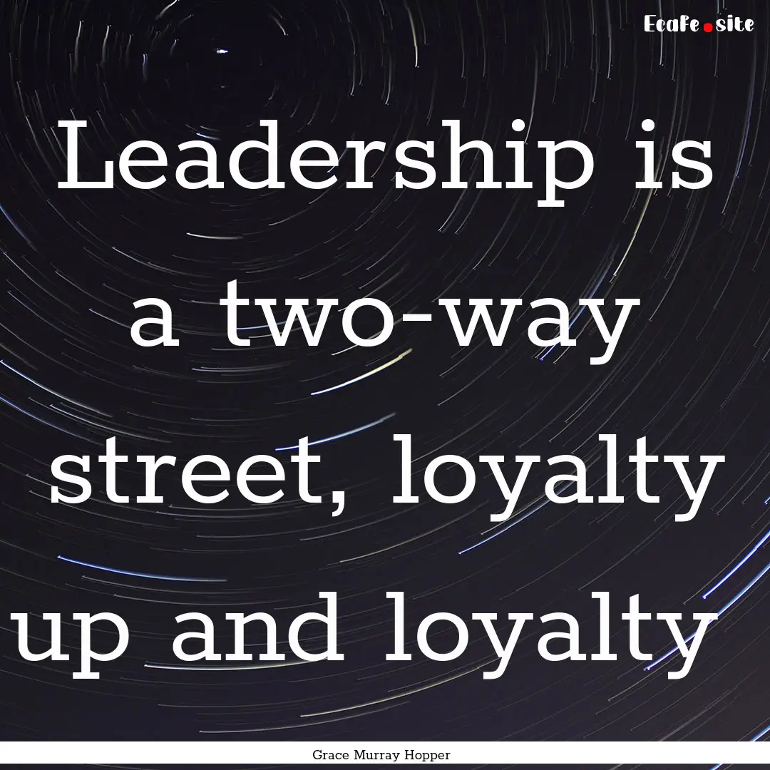 Leadership is a two-way street, loyalty up.... : Quote by Grace Murray Hopper