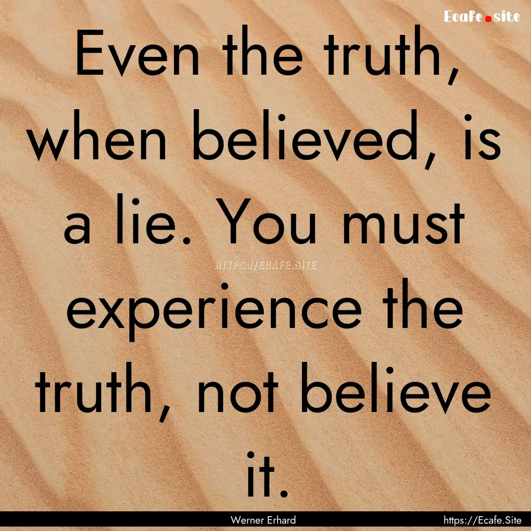 Even the truth, when believed, is a lie..... : Quote by Werner Erhard