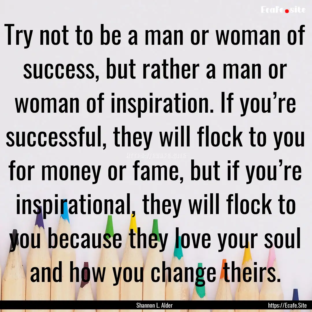 Try not to be a man or woman of success,.... : Quote by Shannon L. Alder