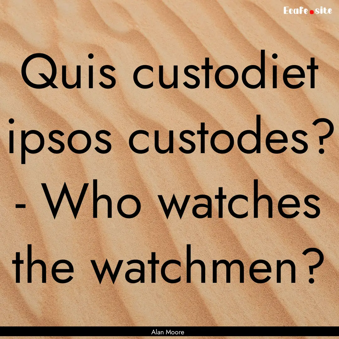 Quis custodiet ipsos custodes? - Who watches.... : Quote by Alan Moore