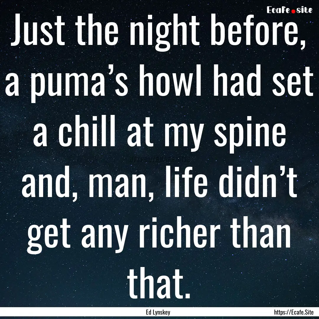 Just the night before, a puma’s howl had.... : Quote by Ed Lynskey