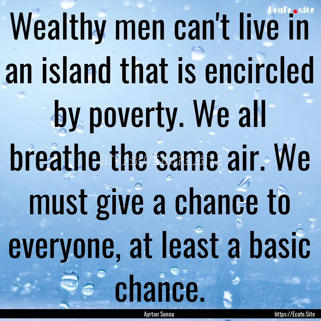 Wealthy men can't live in an island that.... : Quote by Ayrton Senna