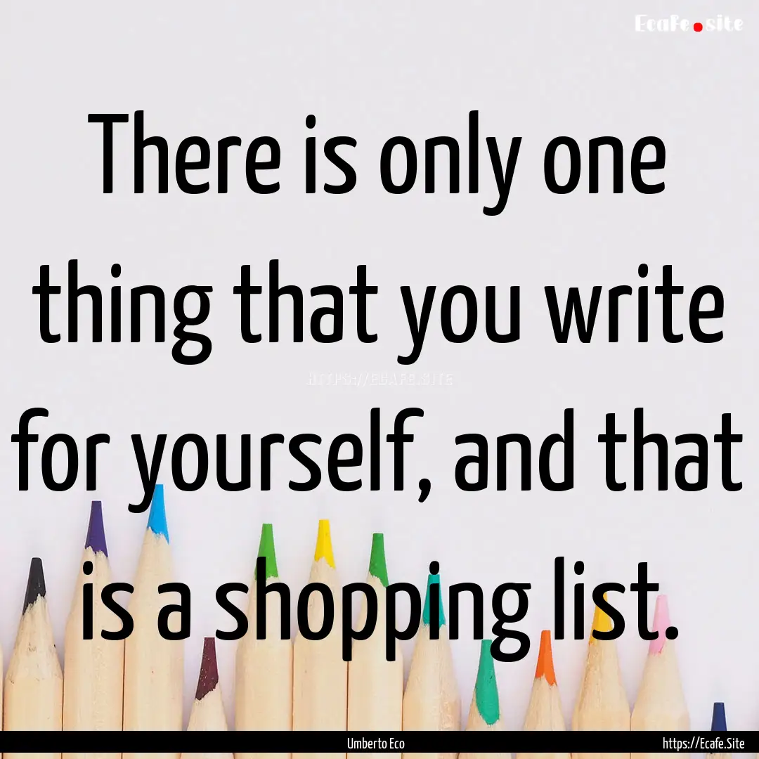 There is only one thing that you write for.... : Quote by Umberto Eco