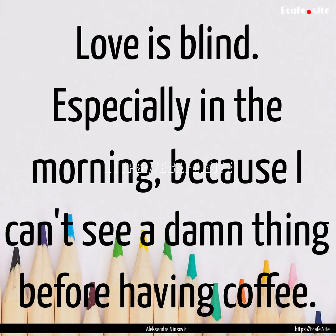 Love is blind. Especially in the morning,.... : Quote by Aleksandra Ninkovic