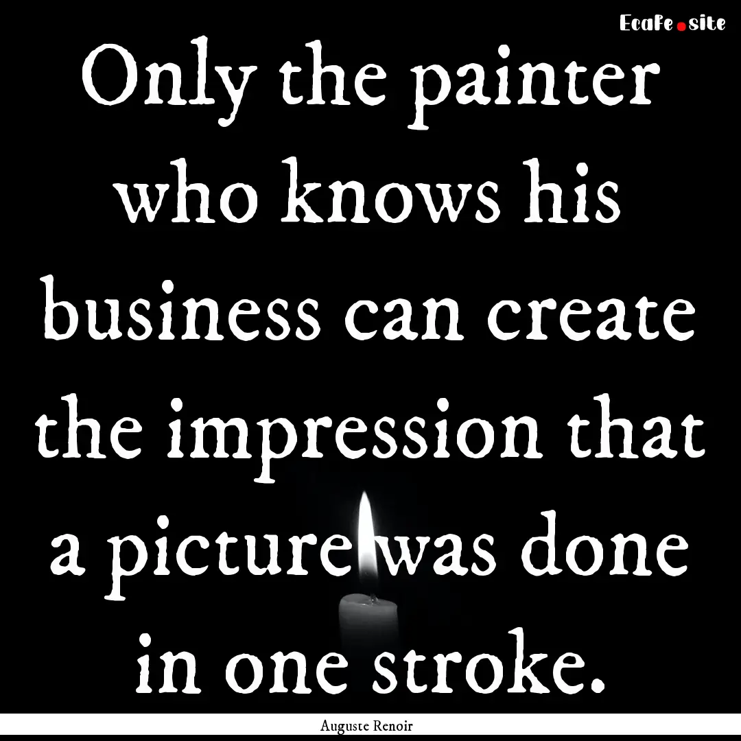 Only the painter who knows his business can.... : Quote by Auguste Renoir