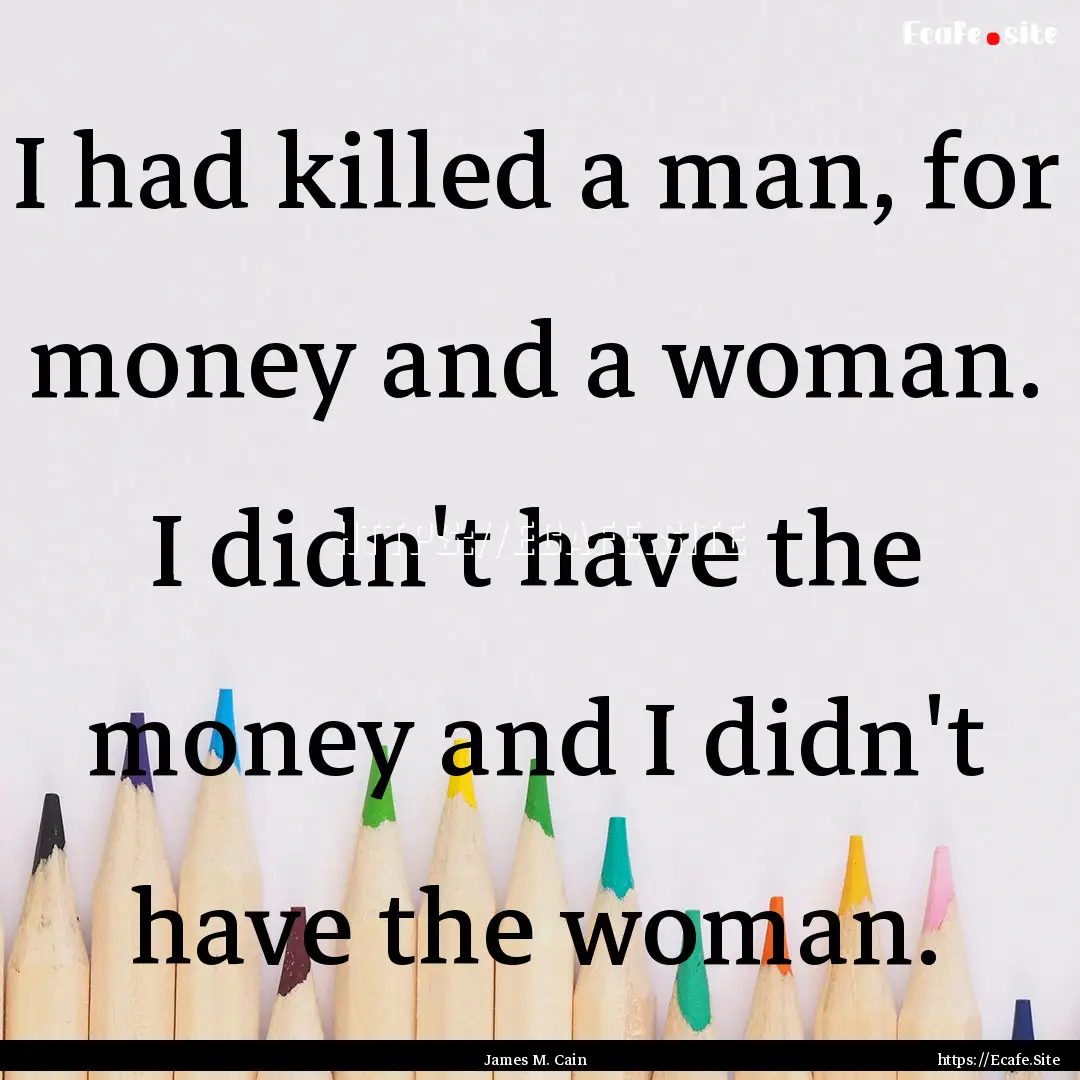 I had killed a man, for money and a woman..... : Quote by James M. Cain