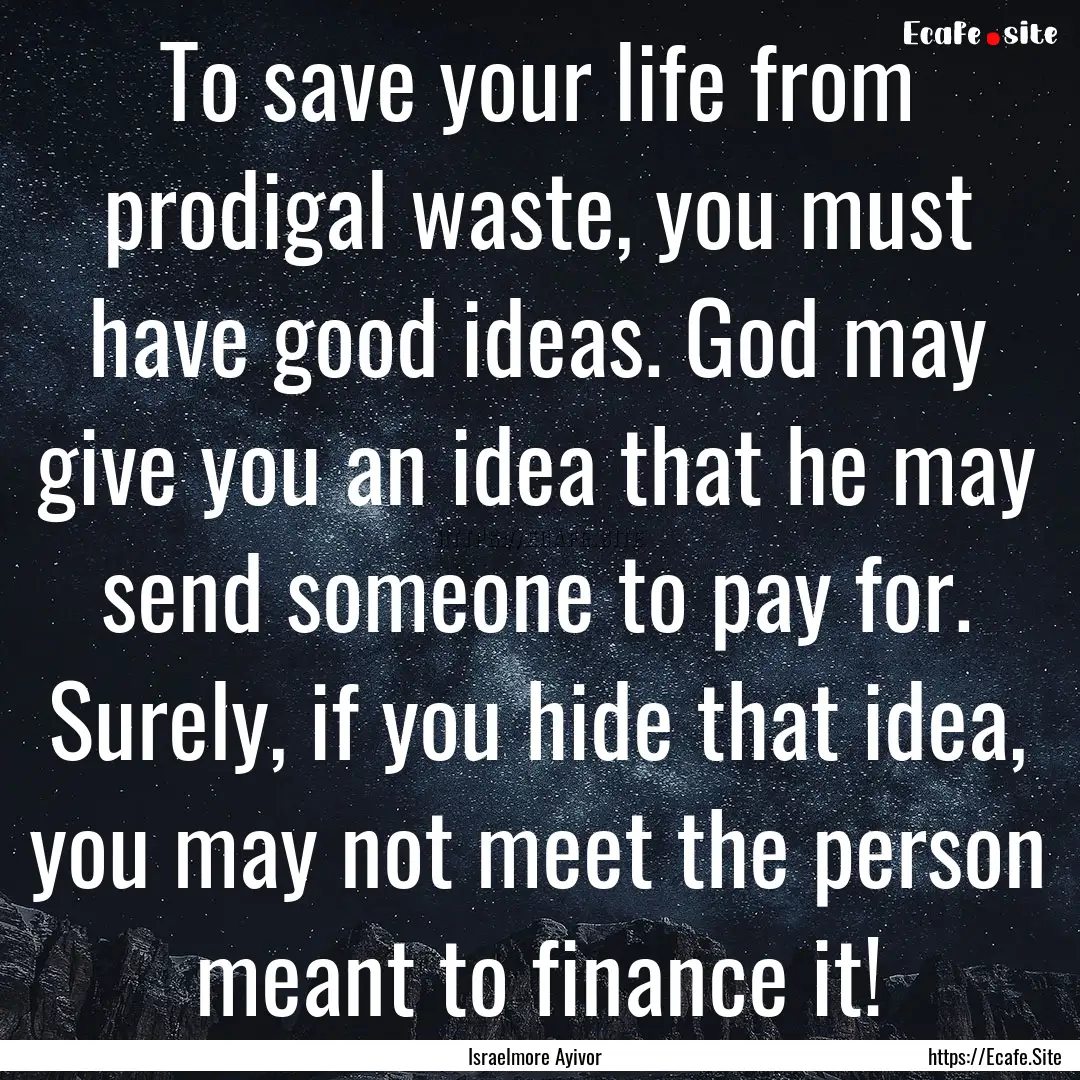 To save your life from prodigal waste, you.... : Quote by Israelmore Ayivor