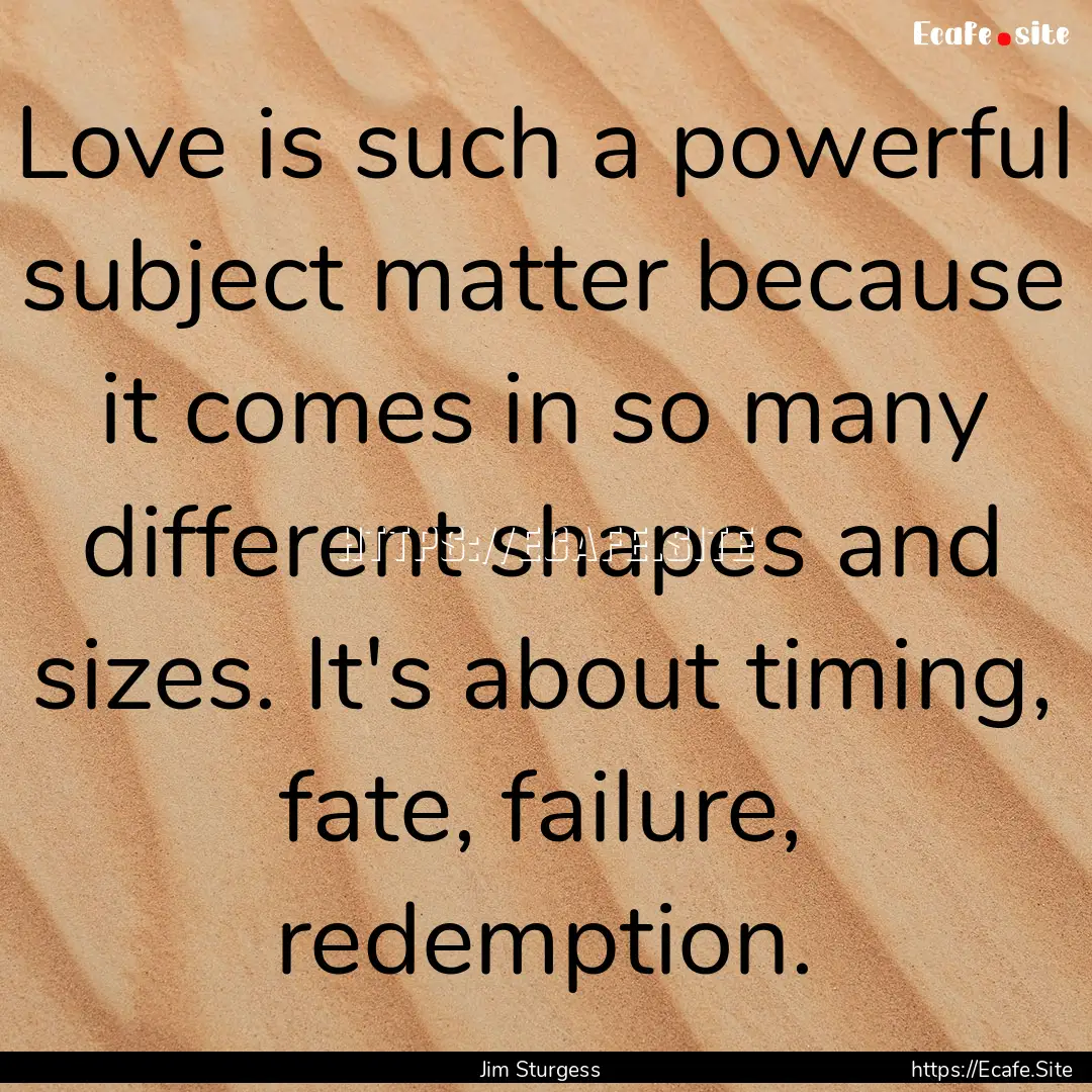 Love is such a powerful subject matter because.... : Quote by Jim Sturgess