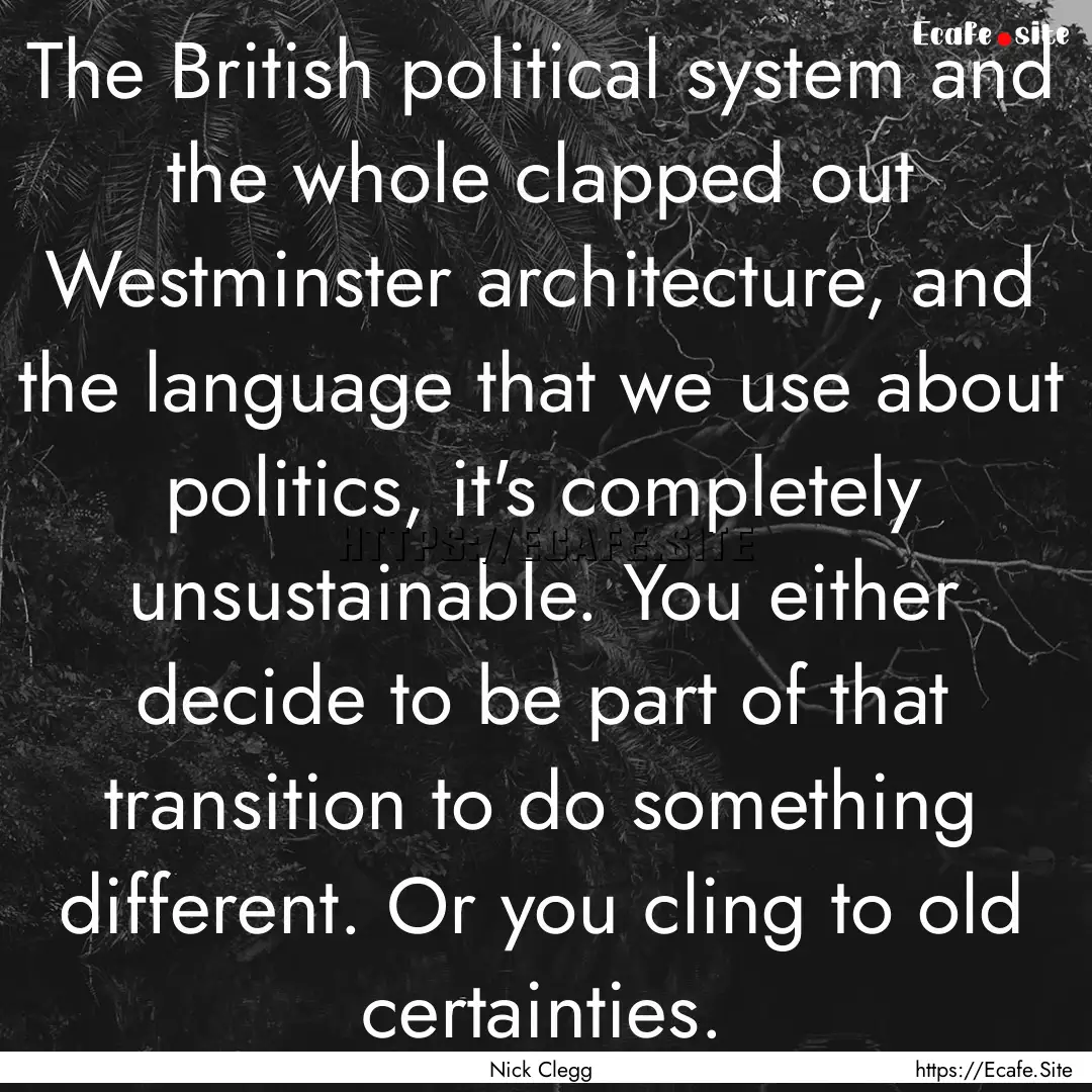 The British political system and the whole.... : Quote by Nick Clegg