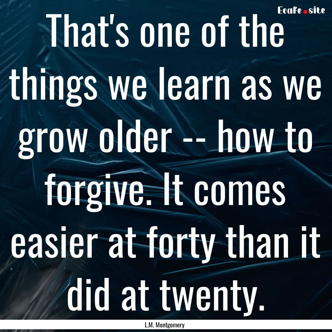 That's one of the things we learn as we grow.... : Quote by L.M. Montgomery