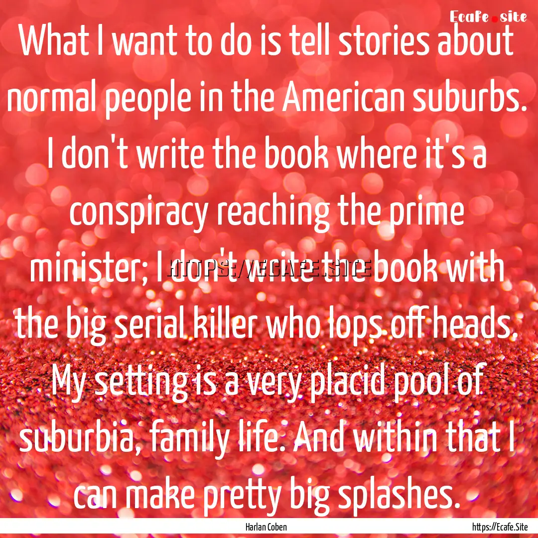 What I want to do is tell stories about normal.... : Quote by Harlan Coben