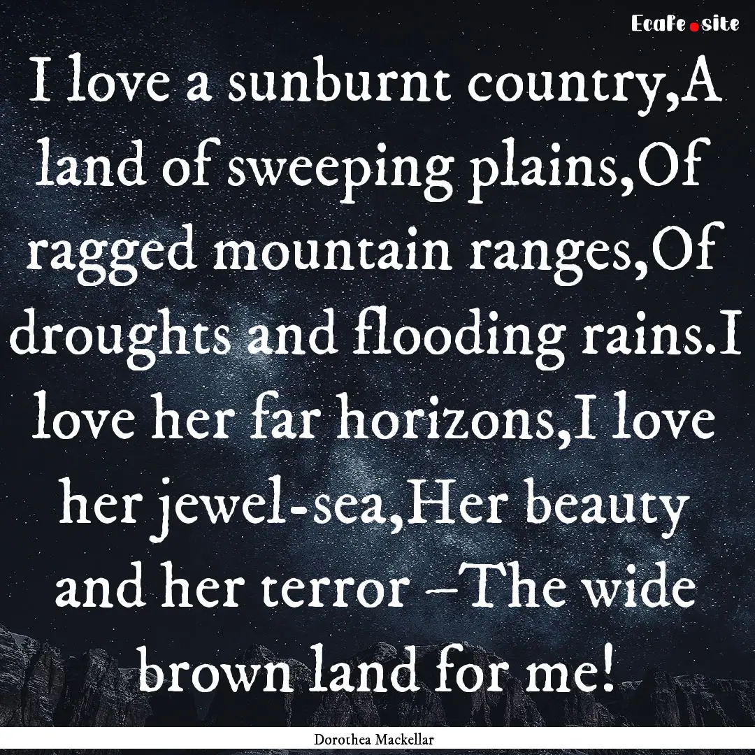 I love a sunburnt country,A land of sweeping.... : Quote by Dorothea Mackellar