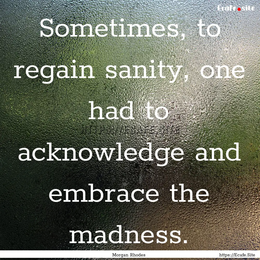 Sometimes, to regain sanity, one had to acknowledge.... : Quote by Morgan Rhodes