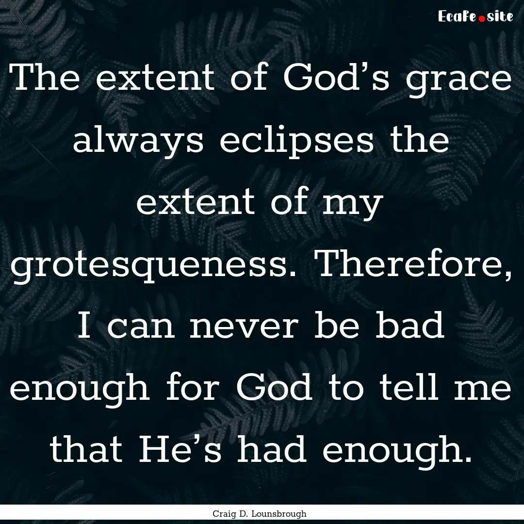 The extent of God’s grace always eclipses.... : Quote by Craig D. Lounsbrough