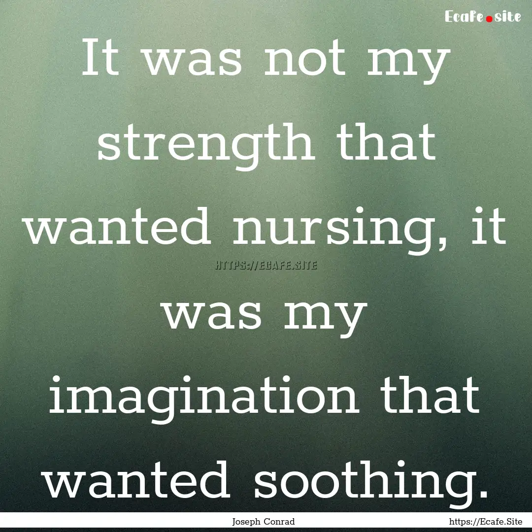 It was not my strength that wanted nursing,.... : Quote by Joseph Conrad