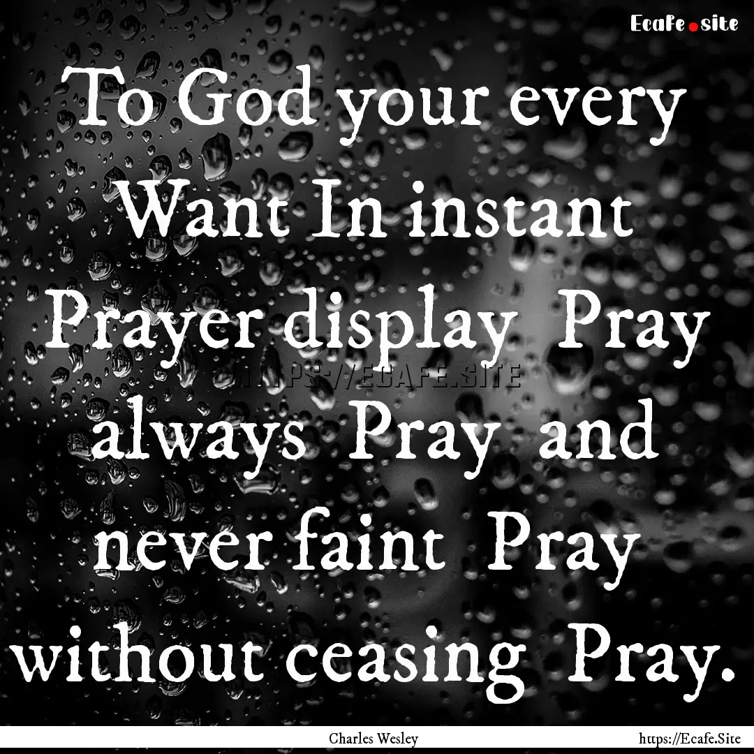 To God your every Want In instant Prayer.... : Quote by Charles Wesley