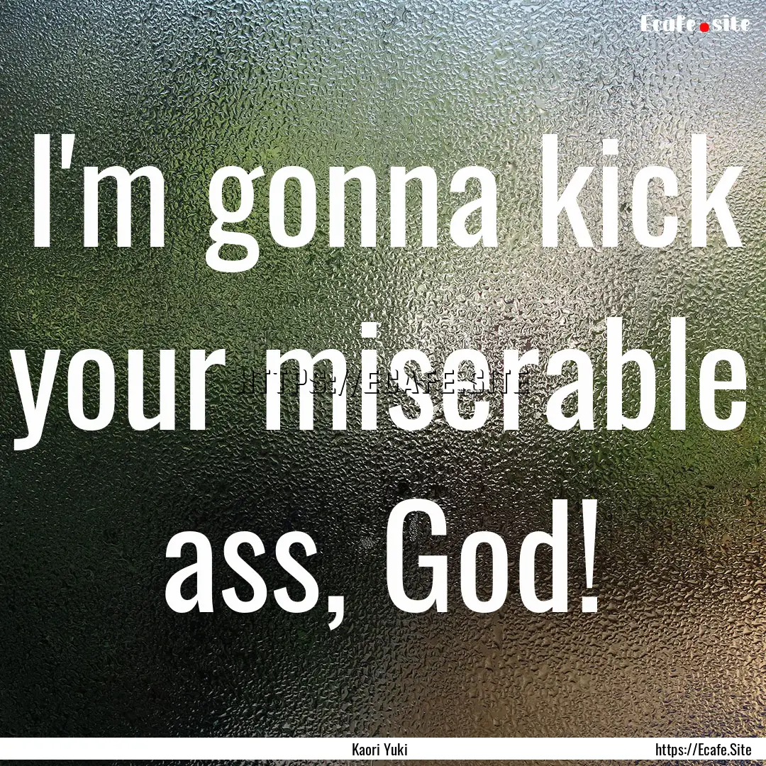 I'm gonna kick your miserable ass, God! : Quote by Kaori Yuki