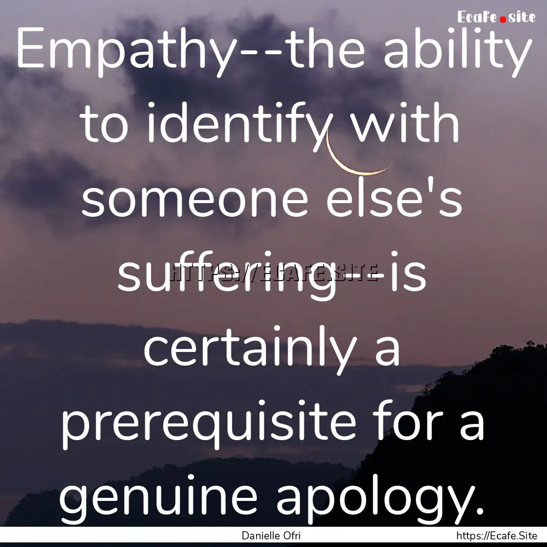 Empathy--the ability to identify with someone.... : Quote by Danielle Ofri