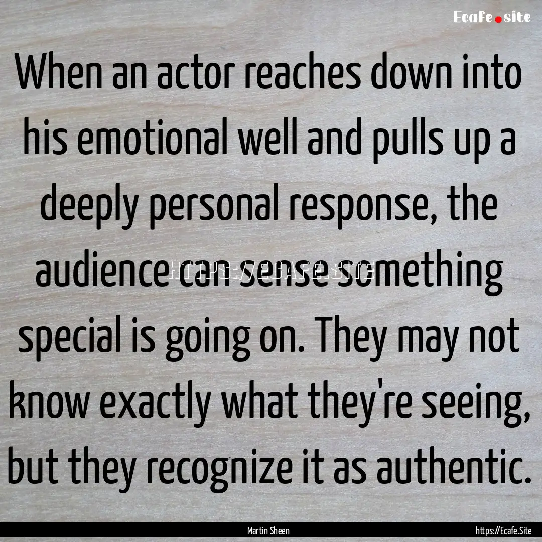 When an actor reaches down into his emotional.... : Quote by Martin Sheen