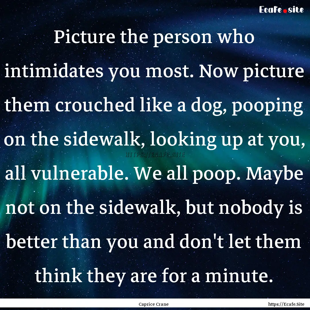 Picture the person who intimidates you most..... : Quote by Caprice Crane