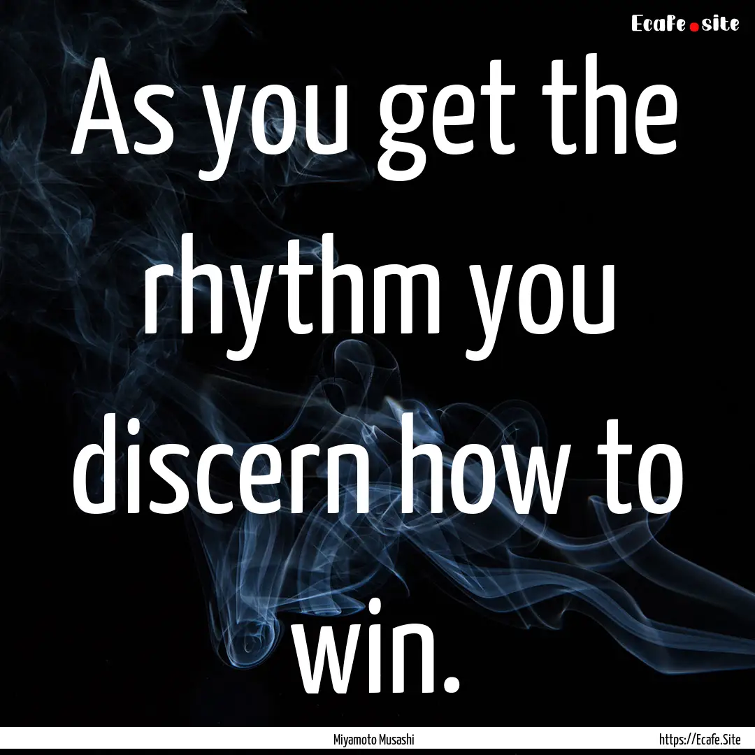 As you get the rhythm you discern how to.... : Quote by Miyamoto Musashi