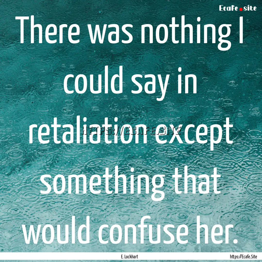 There was nothing I could say in retaliation.... : Quote by E. Lockhart