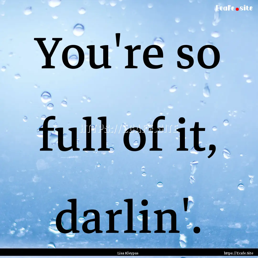 You're so full of it, darlin'. : Quote by Lisa Kleypas