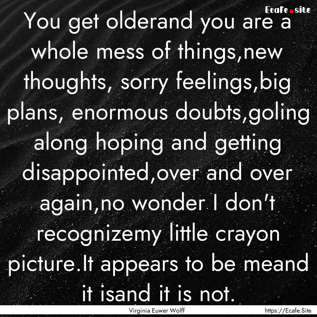 You get olderand you are a whole mess of.... : Quote by Virginia Euwer Wolff