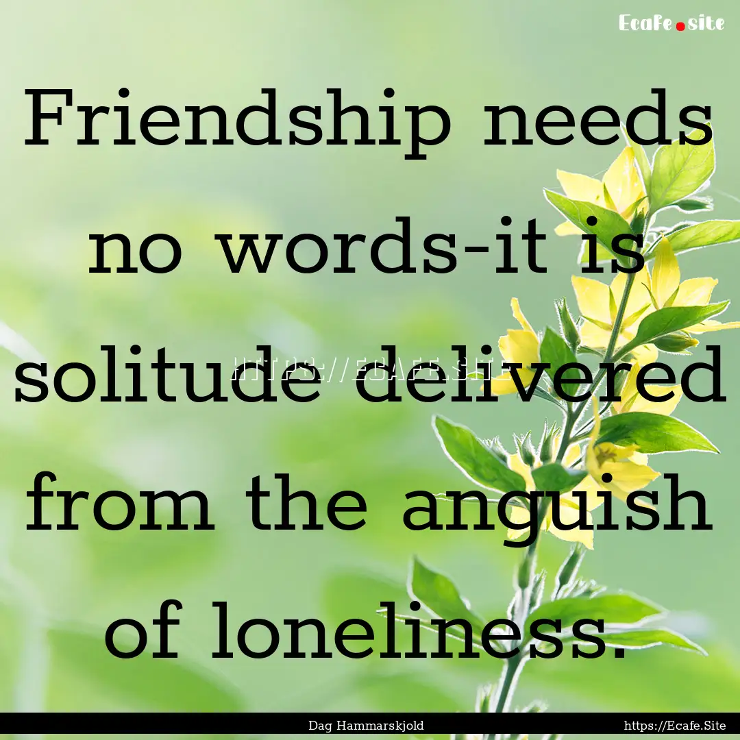 Friendship needs no words-it is solitude.... : Quote by Dag Hammarskjold