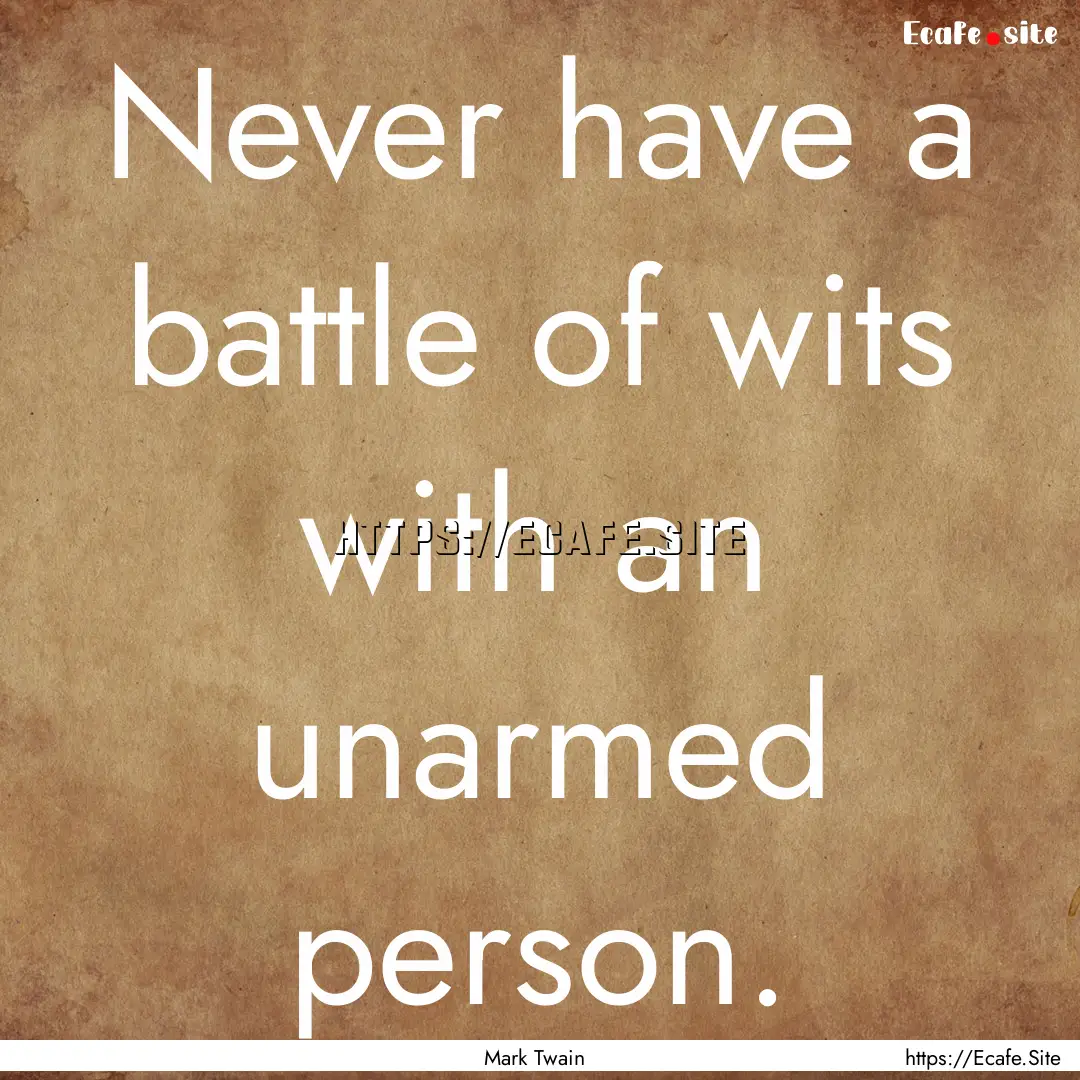 Never have a battle of wits with an unarmed.... : Quote by Mark Twain