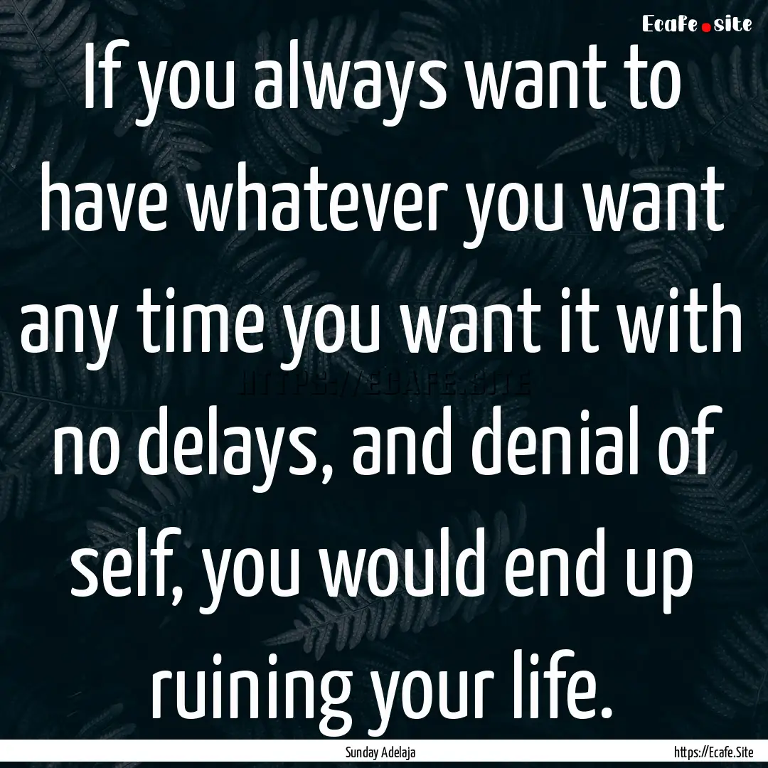 If you always want to have whatever you want.... : Quote by Sunday Adelaja