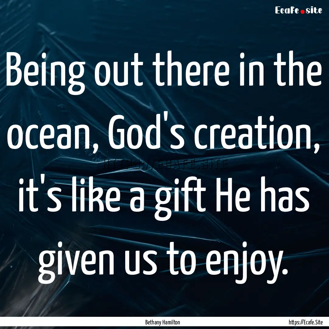 Being out there in the ocean, God's creation,.... : Quote by Bethany Hamilton