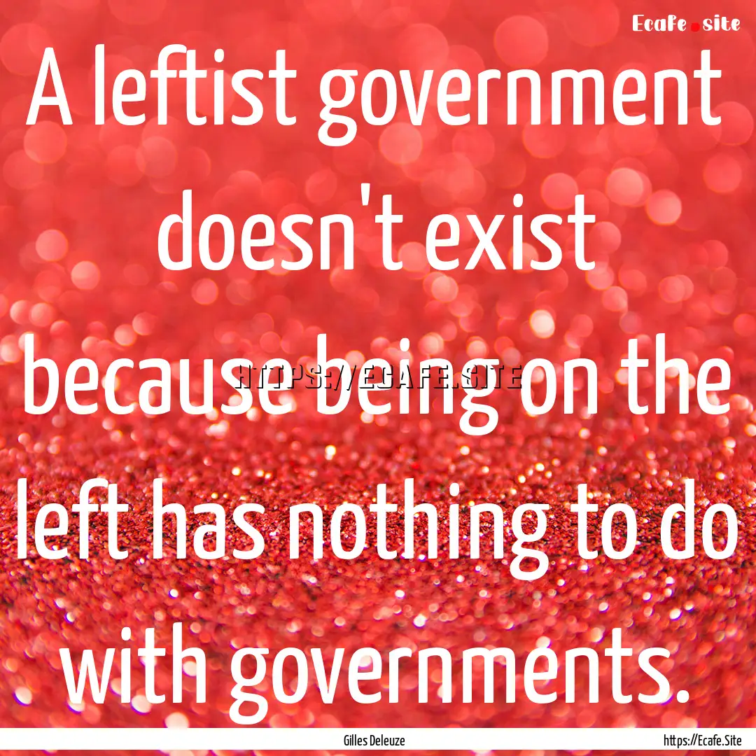 A leftist government doesn't exist because.... : Quote by Gilles Deleuze