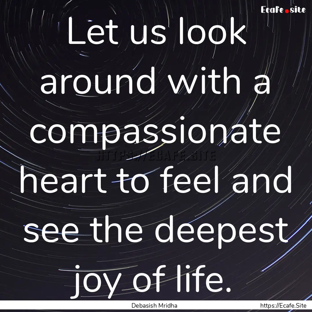 Let us look around with a compassionate heart.... : Quote by Debasish Mridha