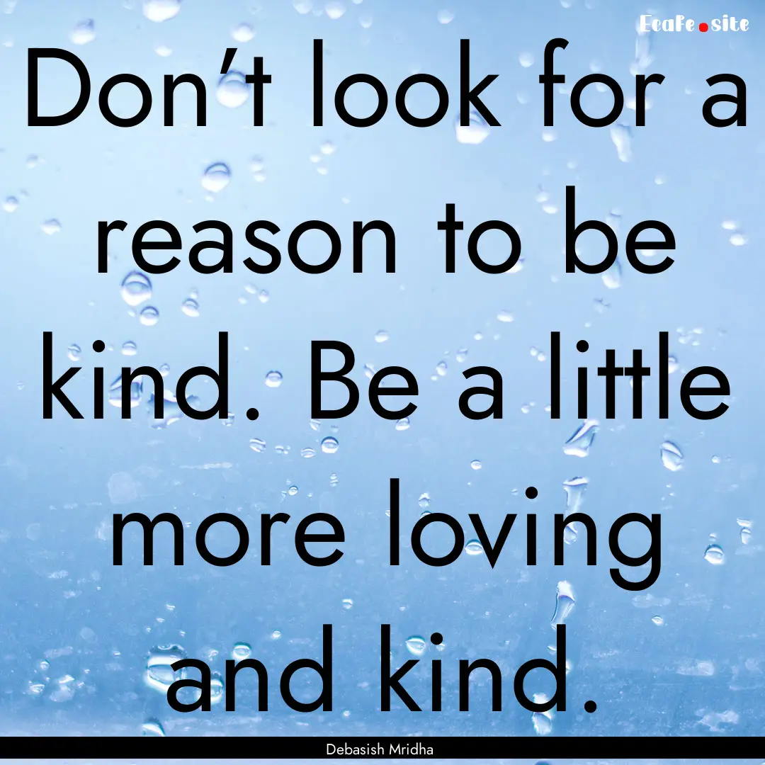 Don’t look for a reason to be kind. Be.... : Quote by Debasish Mridha