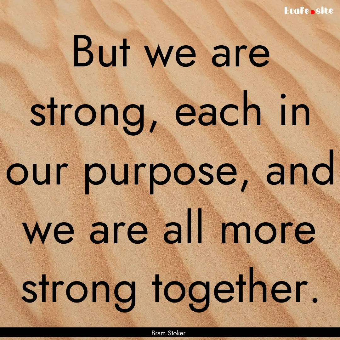 But we are strong, each in our purpose, and.... : Quote by Bram Stoker