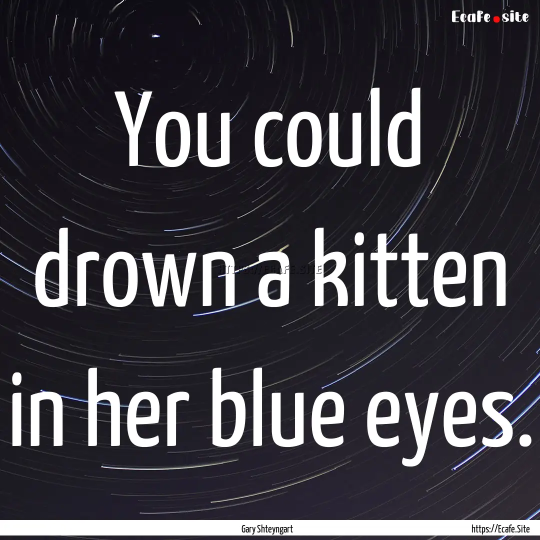 You could drown a kitten in her blue eyes..... : Quote by Gary Shteyngart