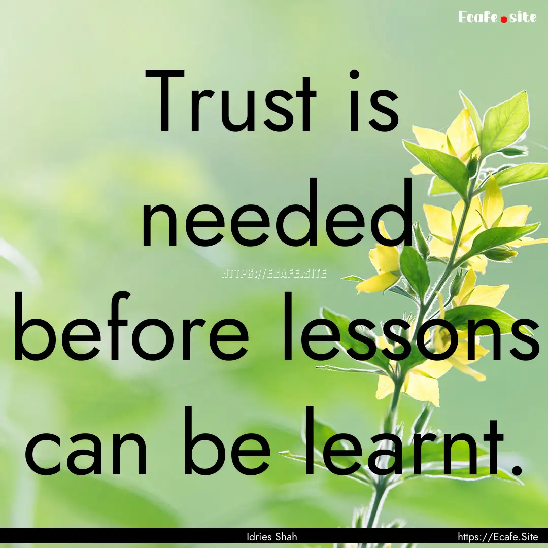 Trust is needed before lessons can be learnt..... : Quote by Idries Shah