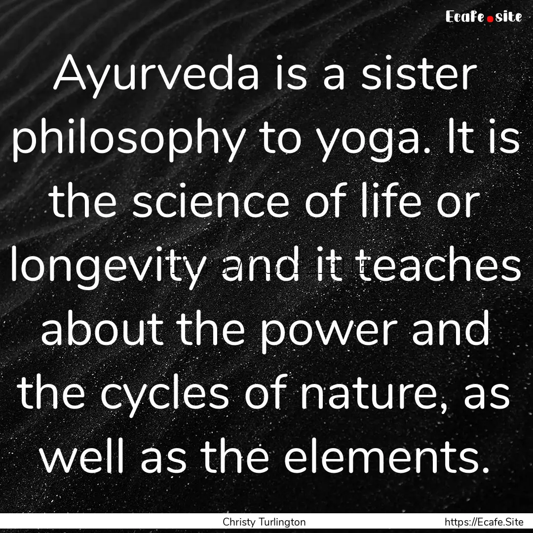 Ayurveda is a sister philosophy to yoga..... : Quote by Christy Turlington