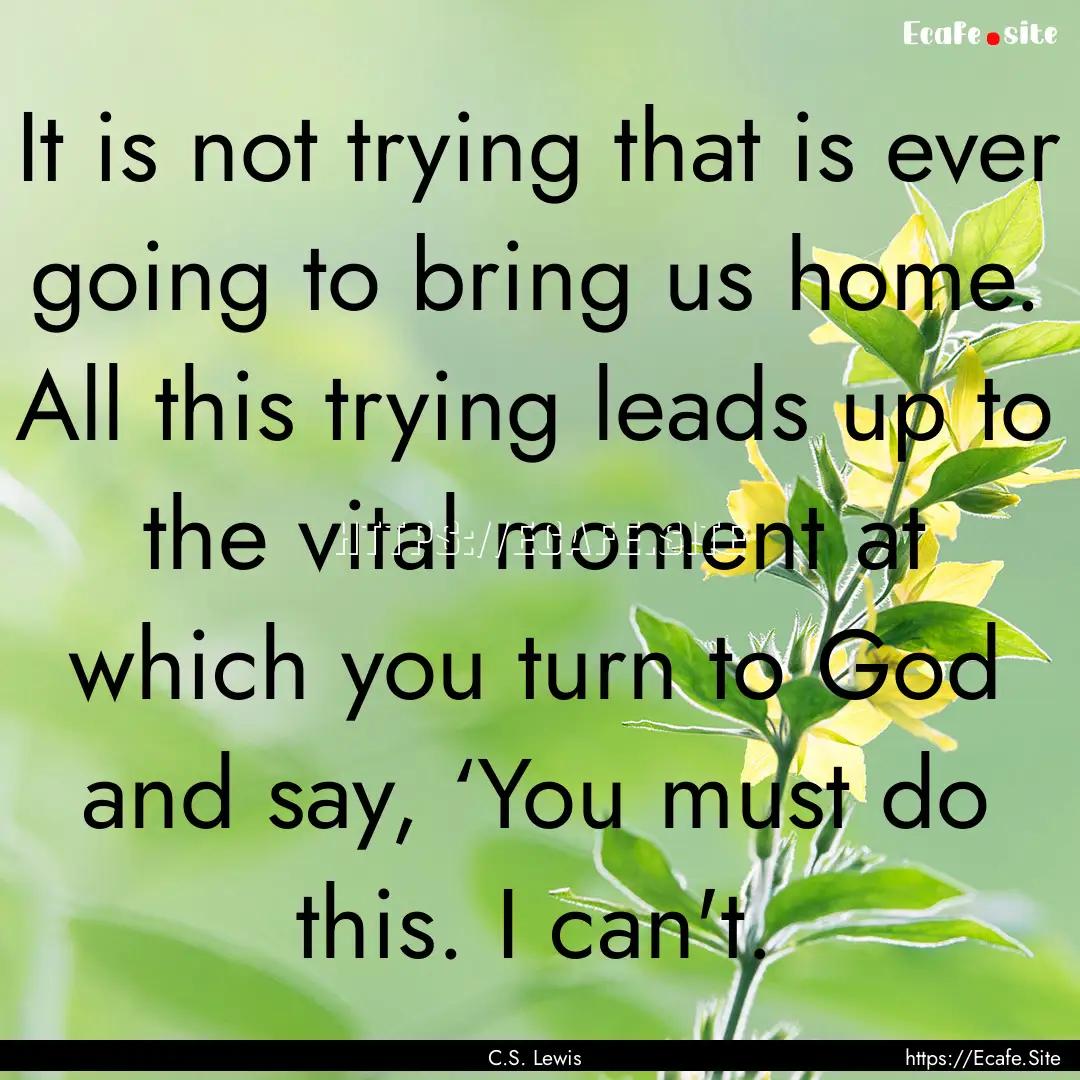 It is not trying that is ever going to bring.... : Quote by C.S. Lewis