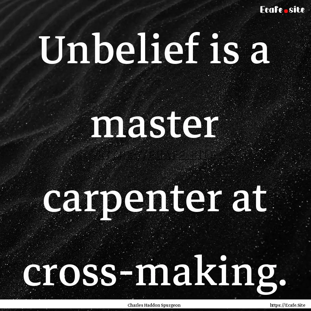 Unbelief is a master carpenter at cross-making..... : Quote by Charles Haddon Spurgeon