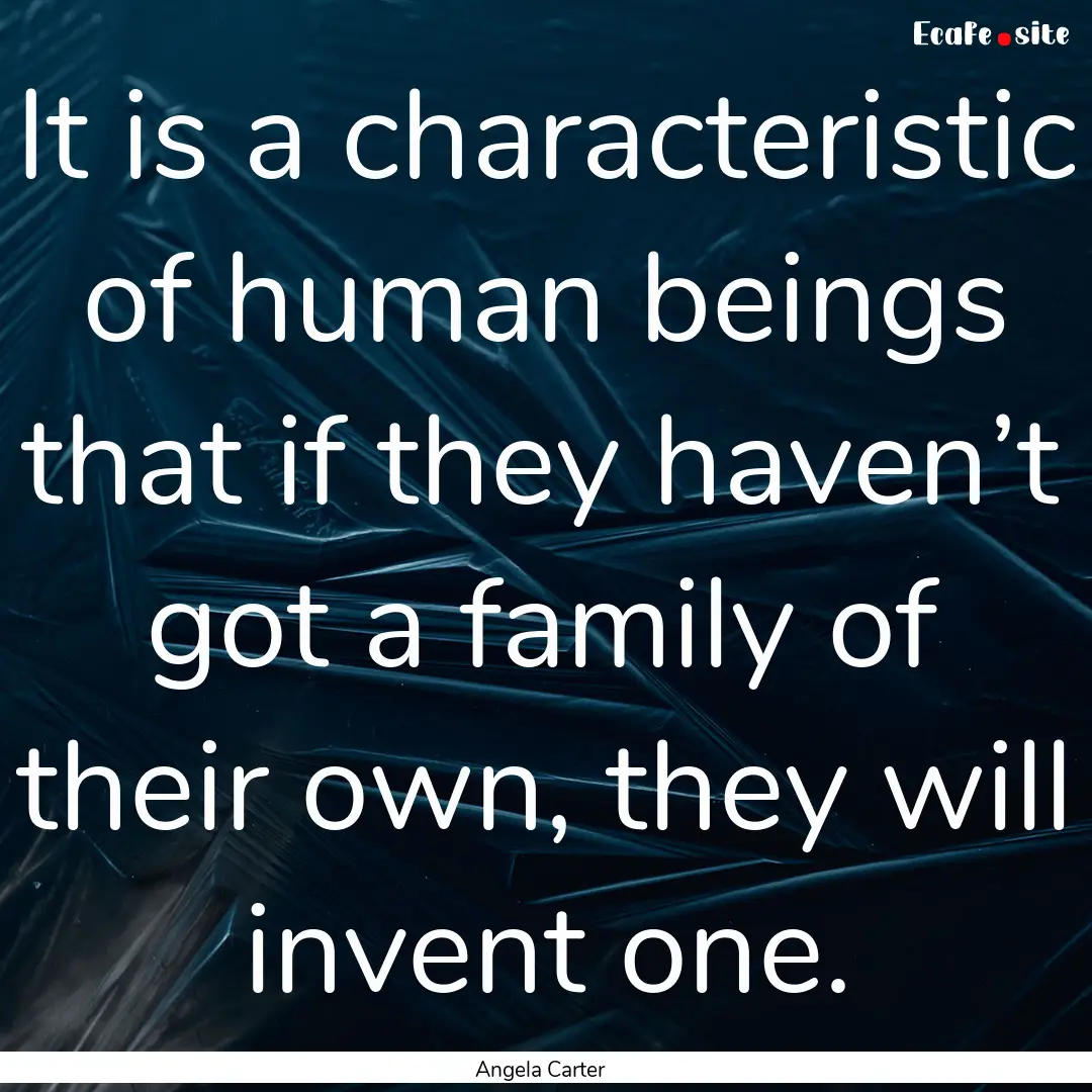 It is a characteristic of human beings that.... : Quote by Angela Carter