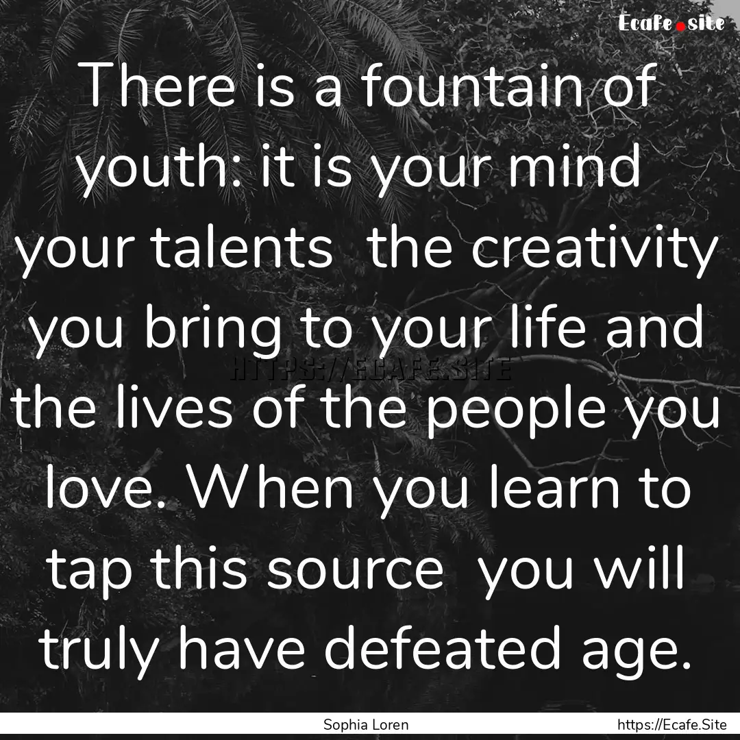 There is a fountain of youth: it is your.... : Quote by Sophia Loren