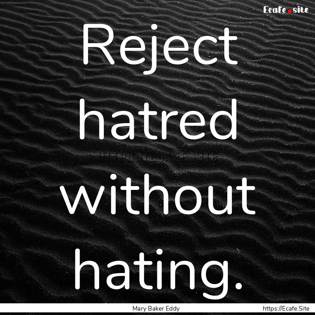 Reject hatred without hating. : Quote by Mary Baker Eddy