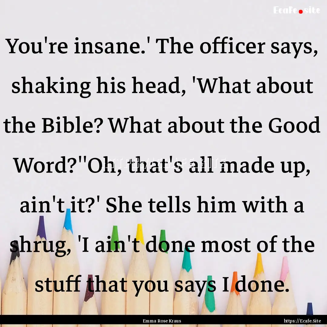 You're insane.' The officer says, shaking.... : Quote by Emma Rose Kraus