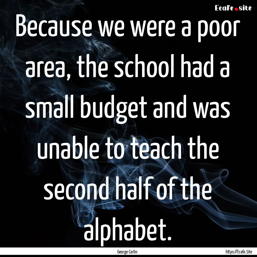 Because we were a poor area, the school had.... : Quote by George Carlin