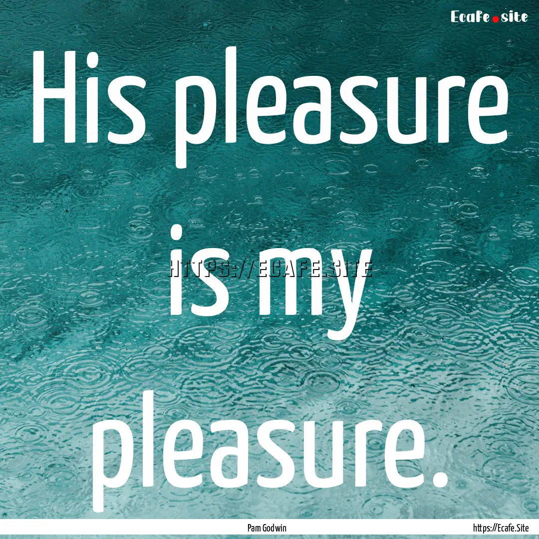 His pleasure is my pleasure. : Quote by Pam Godwin