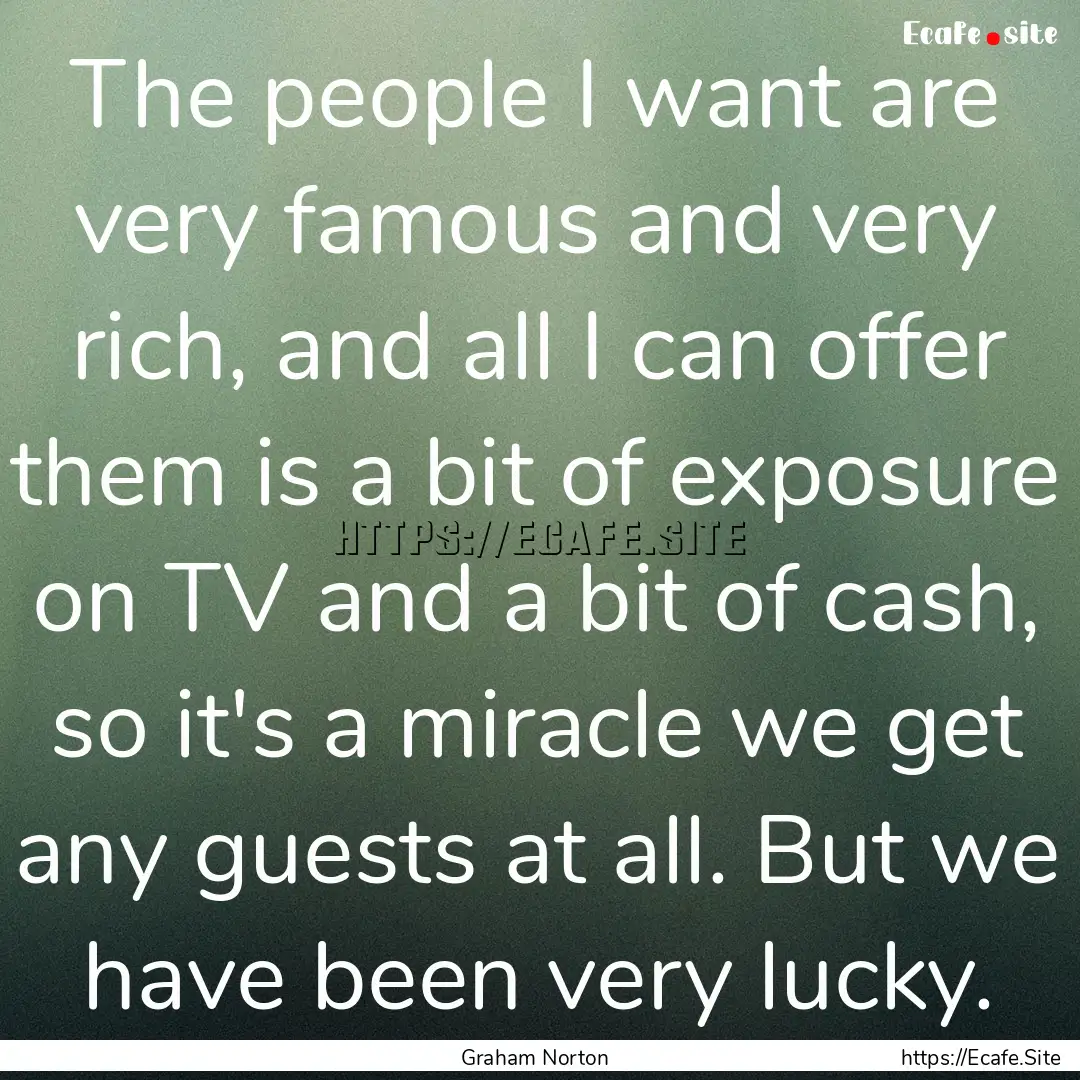 The people I want are very famous and very.... : Quote by Graham Norton