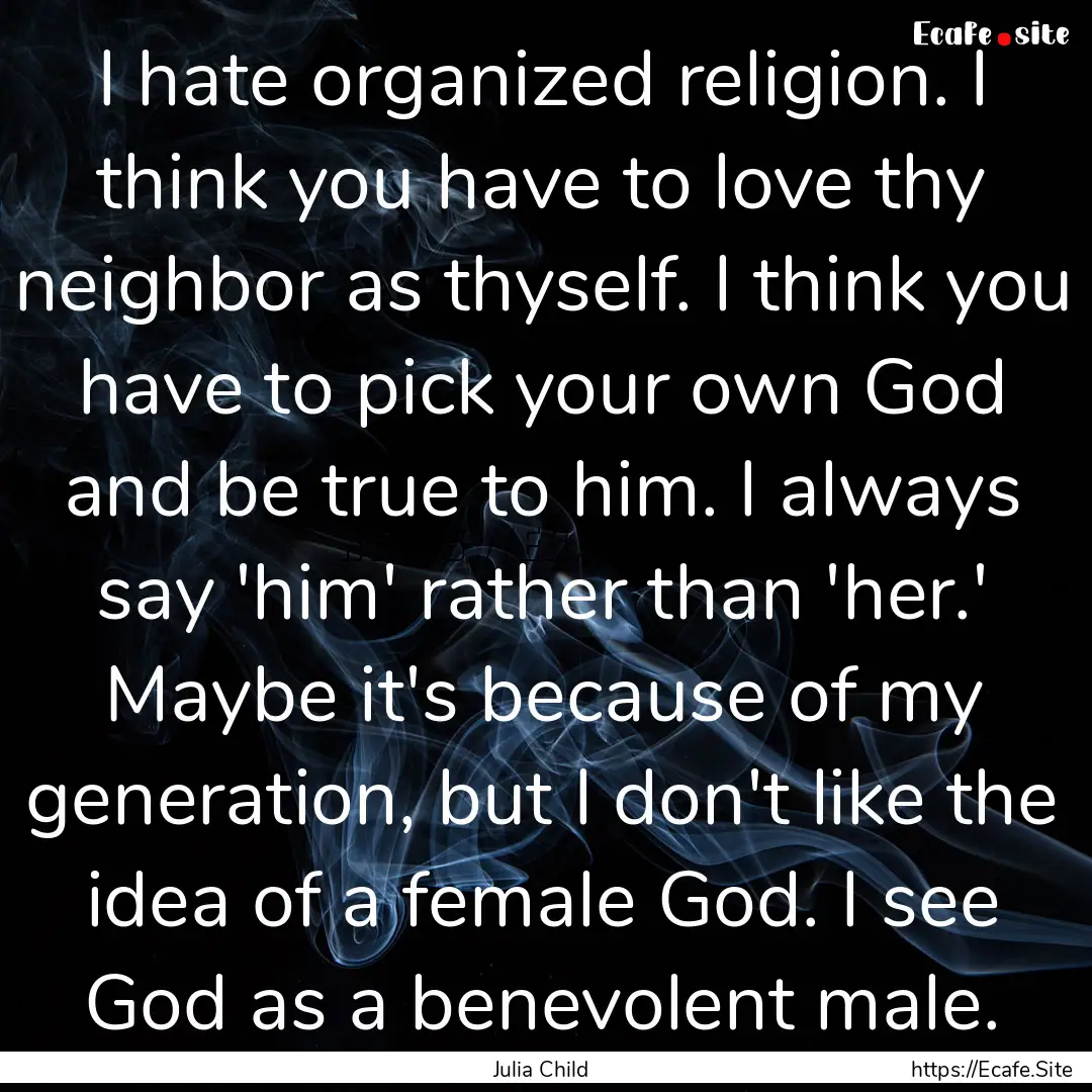 I hate organized religion. I think you have.... : Quote by Julia Child