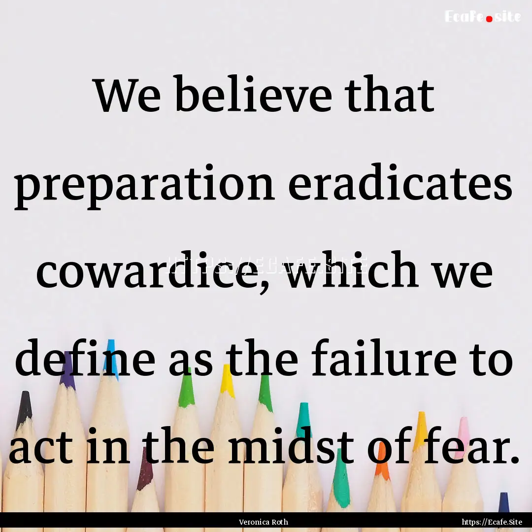 We believe that preparation eradicates cowardice,.... : Quote by Veronica Roth